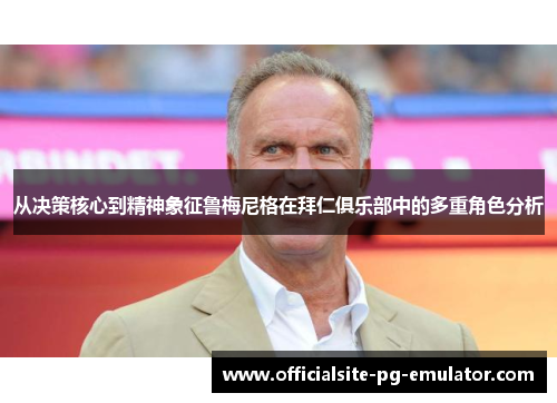 从决策核心到精神象征鲁梅尼格在拜仁俱乐部中的多重角色分析