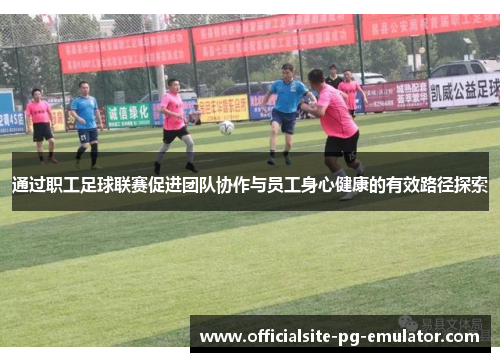 通过职工足球联赛促进团队协作与员工身心健康的有效路径探索 通过职工足球联赛促进团队协作与员工身心健康的有效路径探索