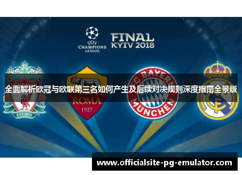 全面解析欧冠与欧联第三名如何产生及后续对决规则深度指南全景版 全面解析欧冠与欧联第三名如何产生及后续对决规则深度指南全景版