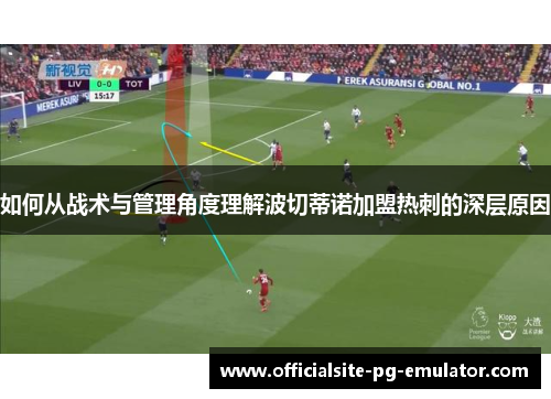 如何从战术与管理角度理解波切蒂诺加盟热刺的深层原因