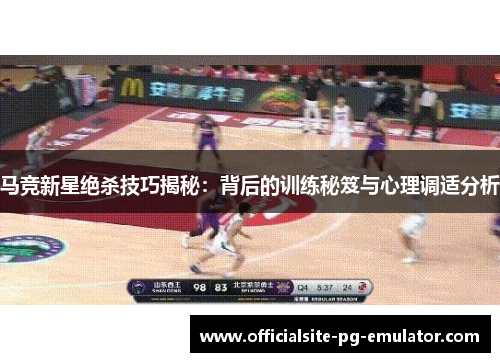 马竞新星绝杀技巧揭秘：背后的训练秘笈与心理调适分析