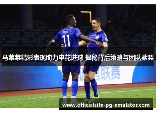 马莱莱精彩表现助力申花进球 揭秘背后策略与团队默契