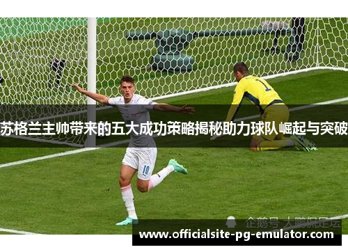 苏格兰主帅带来的五大成功策略揭秘助力球队崛起与突破