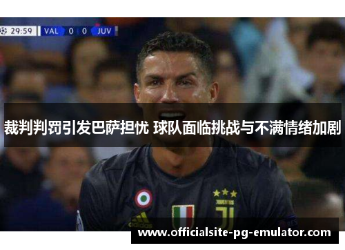 裁判判罚引发巴萨担忧 球队面临挑战与不满情绪加剧