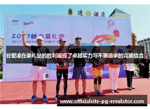 谷爱凌在崇礼站的胜利展现了卓越实力与不懈追求的完美结合