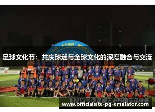足球文化节：共庆球迷与全球文化的深度融合与交流