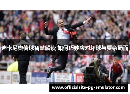 迪卡尼奥传球智慧解读 如何巧妙应对坏球与复杂局面