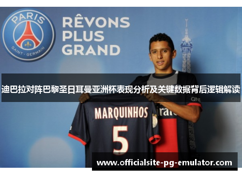 迪巴拉对阵巴黎圣日耳曼亚洲杯表现分析及关键数据背后逻辑解读 迪巴拉对阵巴黎圣日耳曼亚洲杯表现分析及关键数据背后逻辑解读