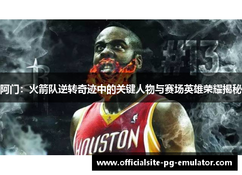 阿门：火箭队逆转奇迹中的关键人物与赛场英雄荣耀揭秘