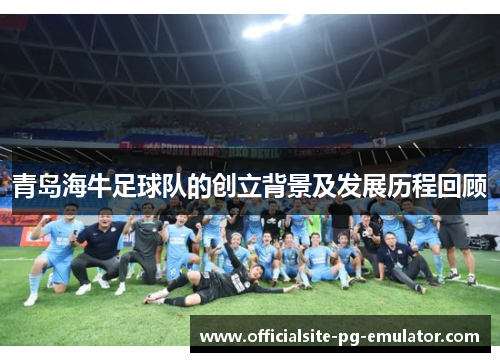 青岛海牛足球队的创立背景及发展历程回顾