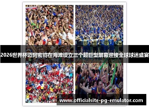 2026世界杯迈阿密将在海滩设立三个超巨型屏幕迎接全球球迷盛宴