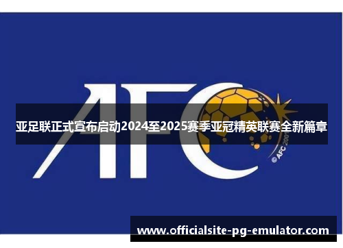 亚足联正式宣布启动2024至2025赛季亚冠精英联赛全新篇章 亚足联正式宣布启动2024至2025赛季亚冠精英联赛全新篇章