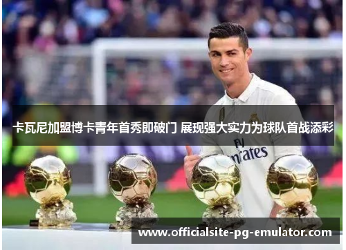 卡瓦尼加盟博卡青年首秀即破门 展现强大实力为球队首战添彩