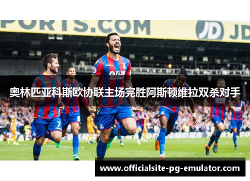 奥林匹亚科斯欧协联主场完胜阿斯顿维拉双杀对手 奥林匹亚科斯欧协联主场完胜阿斯顿维拉双杀对手