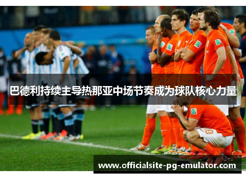 巴德利持续主导热那亚中场节奏成为球队核心力量 巴德利持续主导热那亚中场节奏成为球队核心力量