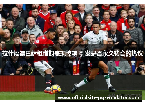 拉什福德巴萨租借期表现惊艳 引发是否永久转会的热议