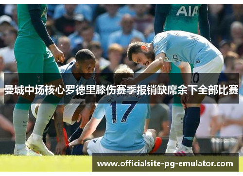 曼城中场核心罗德里膝伤赛季报销缺席余下全部比赛