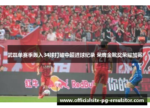 武磊单赛季轰入34球打破中超进球纪录 荣膺金靴奖荣耀加冕