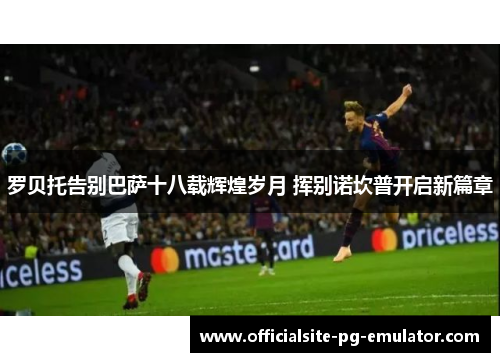 罗贝托告别巴萨十八载辉煌岁月 挥别诺坎普开启新篇章