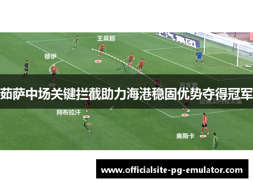 茹萨中场关键拦截助力海港稳固优势夺得冠军 茹萨中场关键拦截助力海港稳固优势夺得冠军