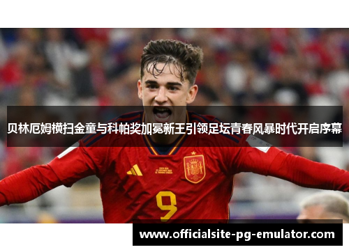 贝林厄姆横扫金童与科帕奖加冕新王引领足坛青春风暴时代开启序幕