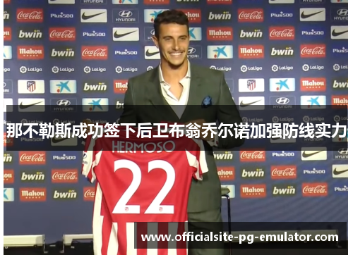 那不勒斯成功签下后卫布翁乔尔诺加强防线实力 那不勒斯成功签下后卫布翁乔尔诺加强防线实力