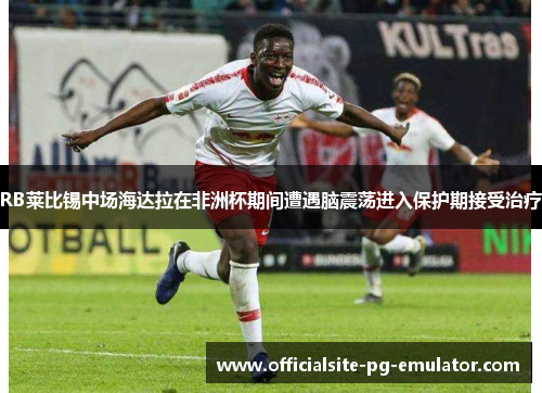 RB莱比锡中场海达拉在非洲杯期间遭遇脑震荡进入保护期接受治疗