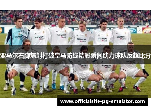 亚马尔右脚爆射打破皇马防线精彩瞬间助力球队反超比分