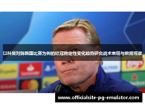以科曼对阵韩国比赛为例的欧冠稳定性变化趋势研究战术表现与数据观察
