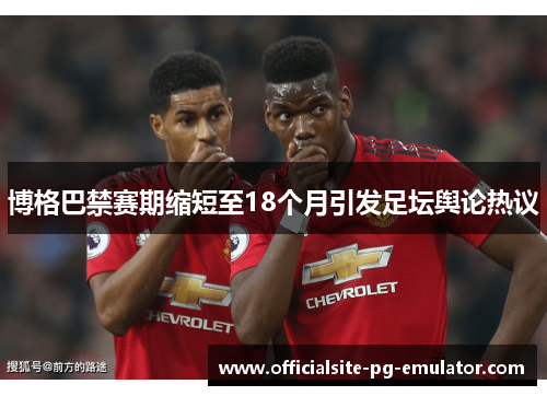 博格巴禁赛期缩短至18个月引发足坛舆论热议