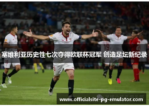 塞维利亚历史性七次夺得欧联杯冠军 创造足坛新纪录