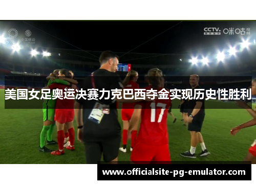美国女足奥运决赛力克巴西夺金实现历史性胜利 美国女足奥运决赛力克巴西夺金实现历史性胜利
