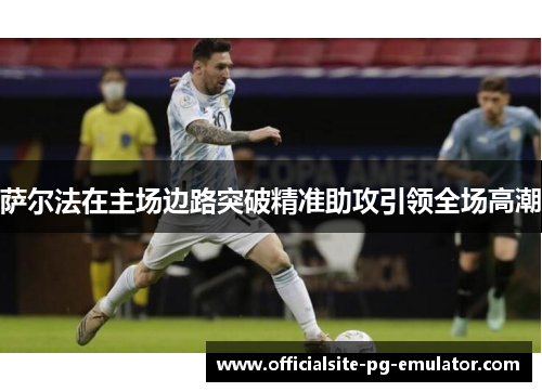 萨尔法在主场边路突破精准助攻引领全场高潮 萨尔法在主场边路突破精准助攻引领全场高潮