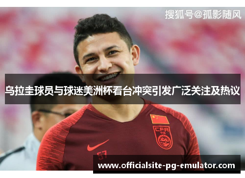乌拉圭球员与球迷美洲杯看台冲突引发广泛关注及热议