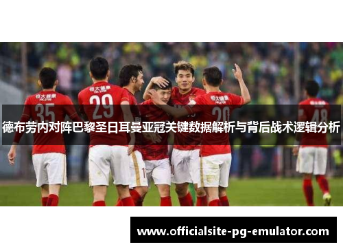 德布劳内对阵巴黎圣日耳曼亚冠关键数据解析与背后战术逻辑分析 德布劳内对阵巴黎圣日耳曼亚冠关键数据解析与背后战术逻辑分析